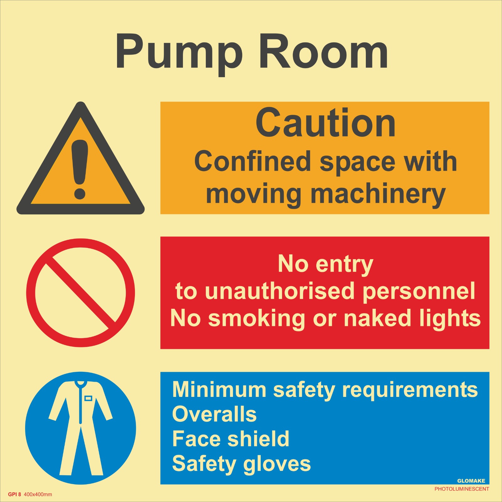 PUMP ROOM
CAUTION 
CONFINED SPACE WITH MOVING MACHINERY 
NO ENTRY TO UNAUTHORISED PERSONNEL , NO SMOKING OR NAKED LIGHTS
MINIMUM SAFETY REQUIREMENTS OVERALLS , FACE SHIELD , SAFETY GLOVES
(GP